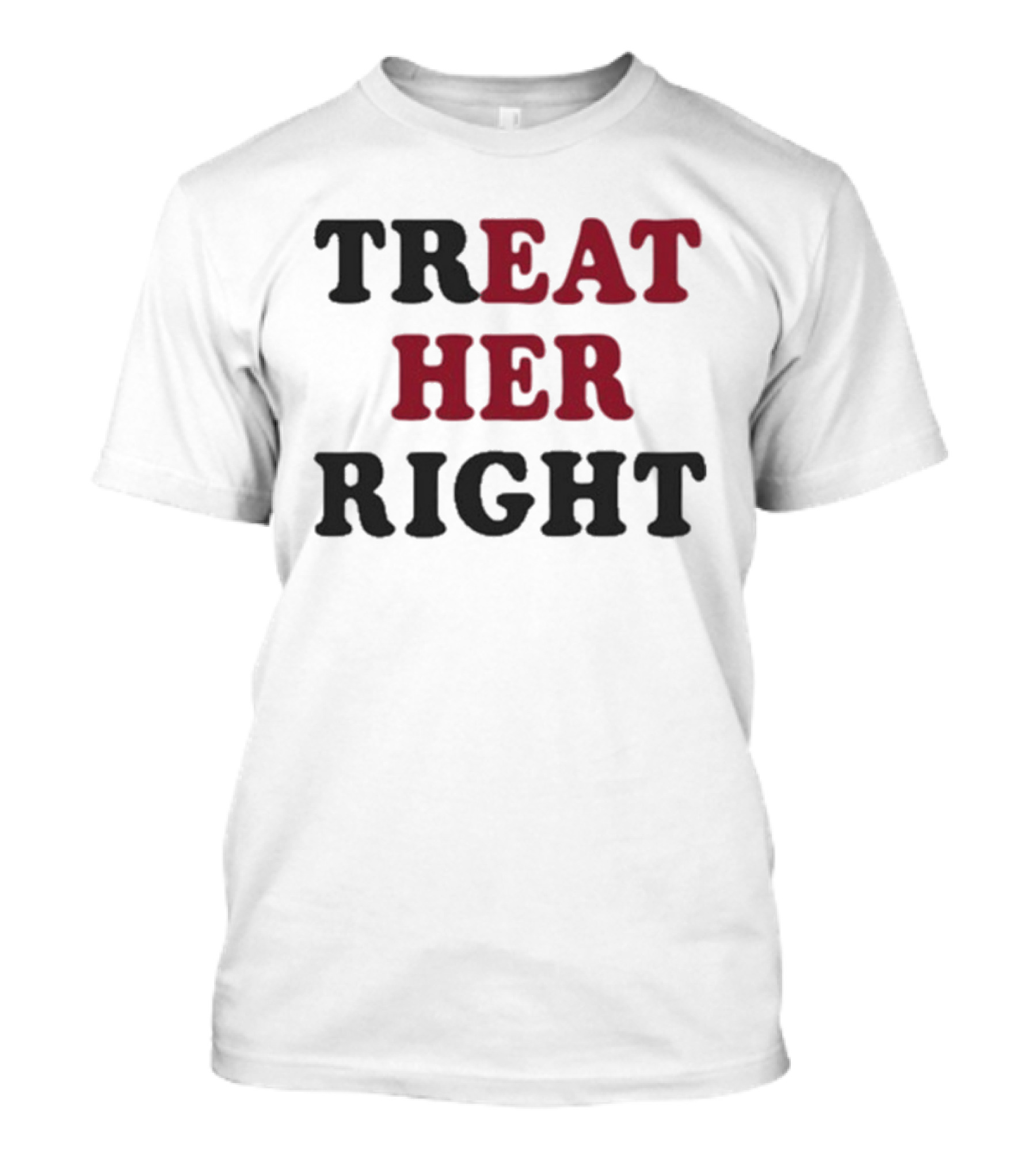 Treat Her Right Empowerment Message T-Shirt
