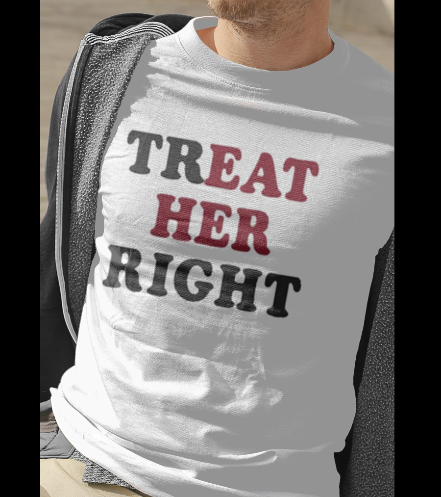 Treat Her Right Empowerment Message T-Shirt