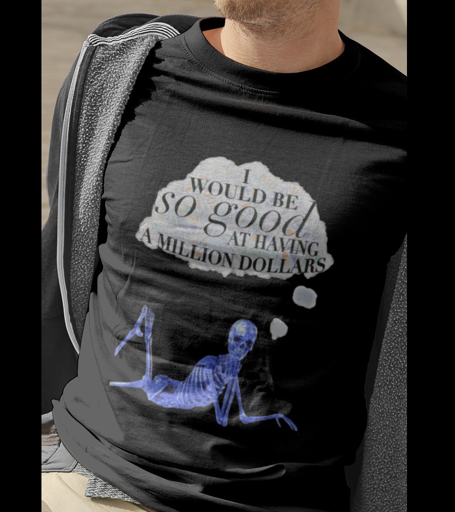 I Would Be So Good At Having A Million Dollars Skeleton Humor T-Shirt