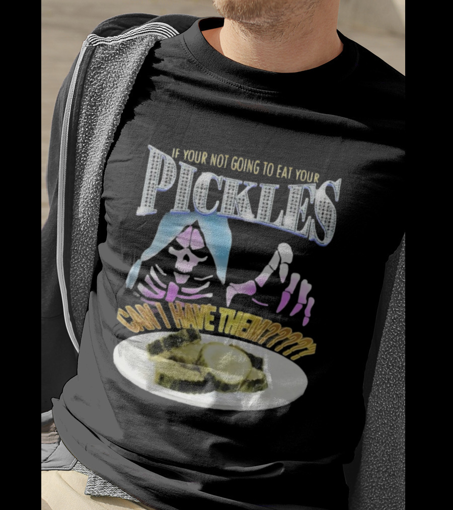 If Your Not Going To Eat Your Pickles Can I Have Them Skeleton Hands And Pickle Plate T-Shirt