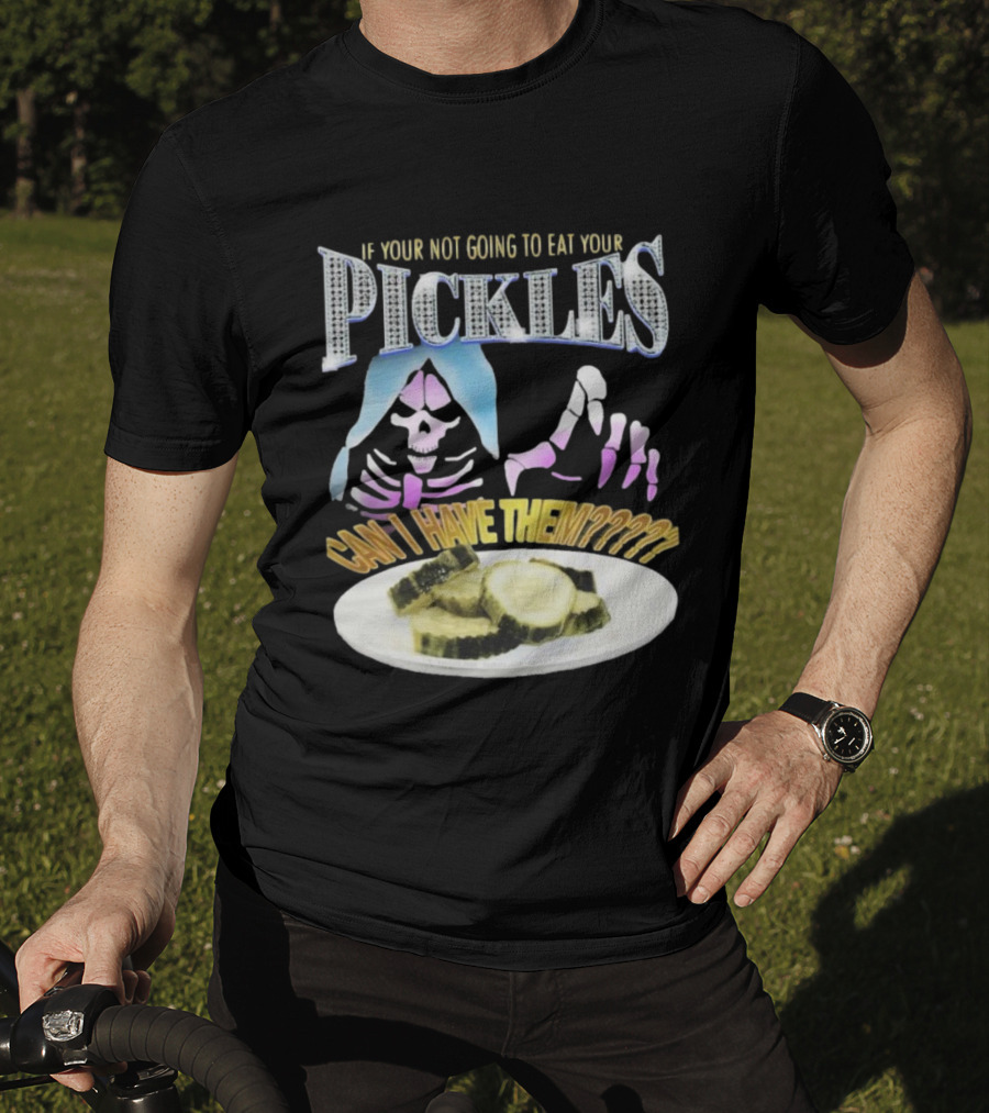 If Your Not Going To Eat Your Pickles Can I Have Them Skeleton Hands And Pickle Plate T-Shirt