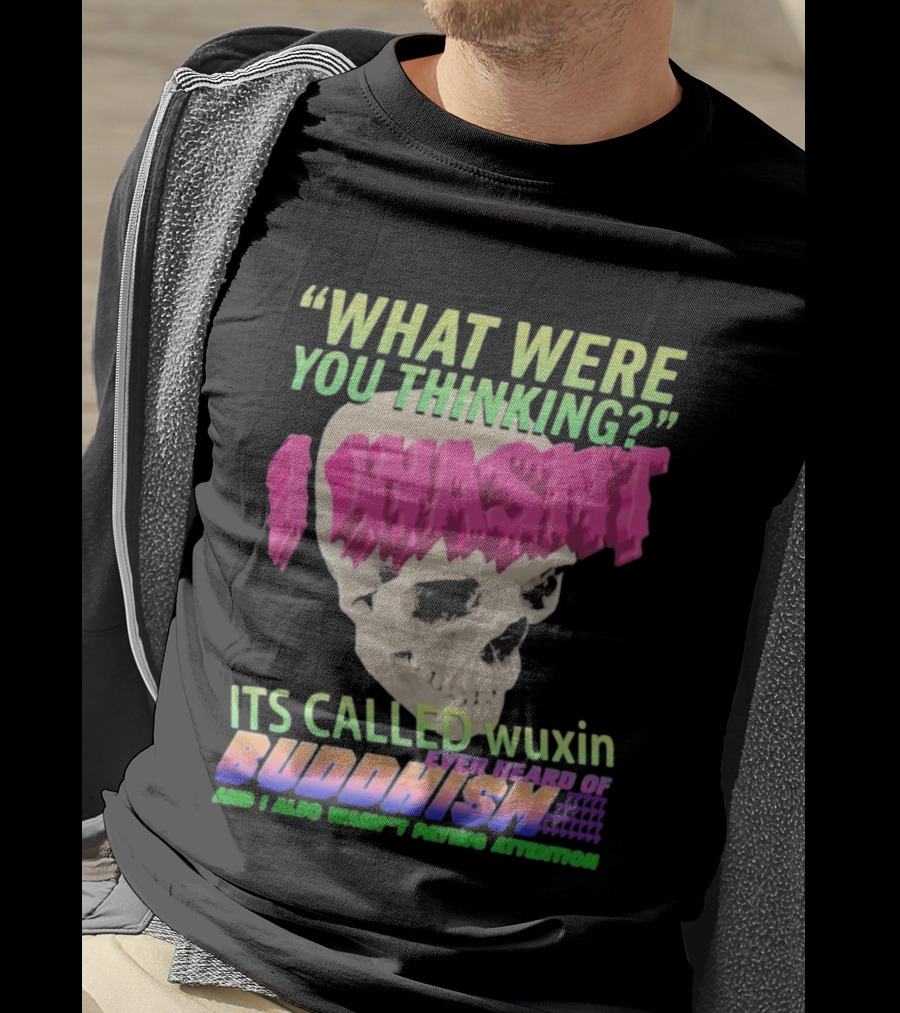What Were You Thinking I Wasn't Its Called Wuxin Ever Heard Of Buddhism Skull T-Shirt
