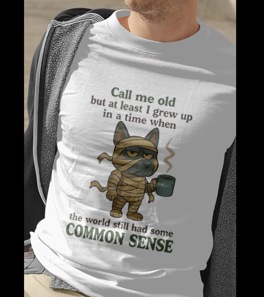 Call Me Old But At Least I Grew Up In A Time When The World Still Had Some Common Sense Dog Mummy With Coffee Cup T-Shirt