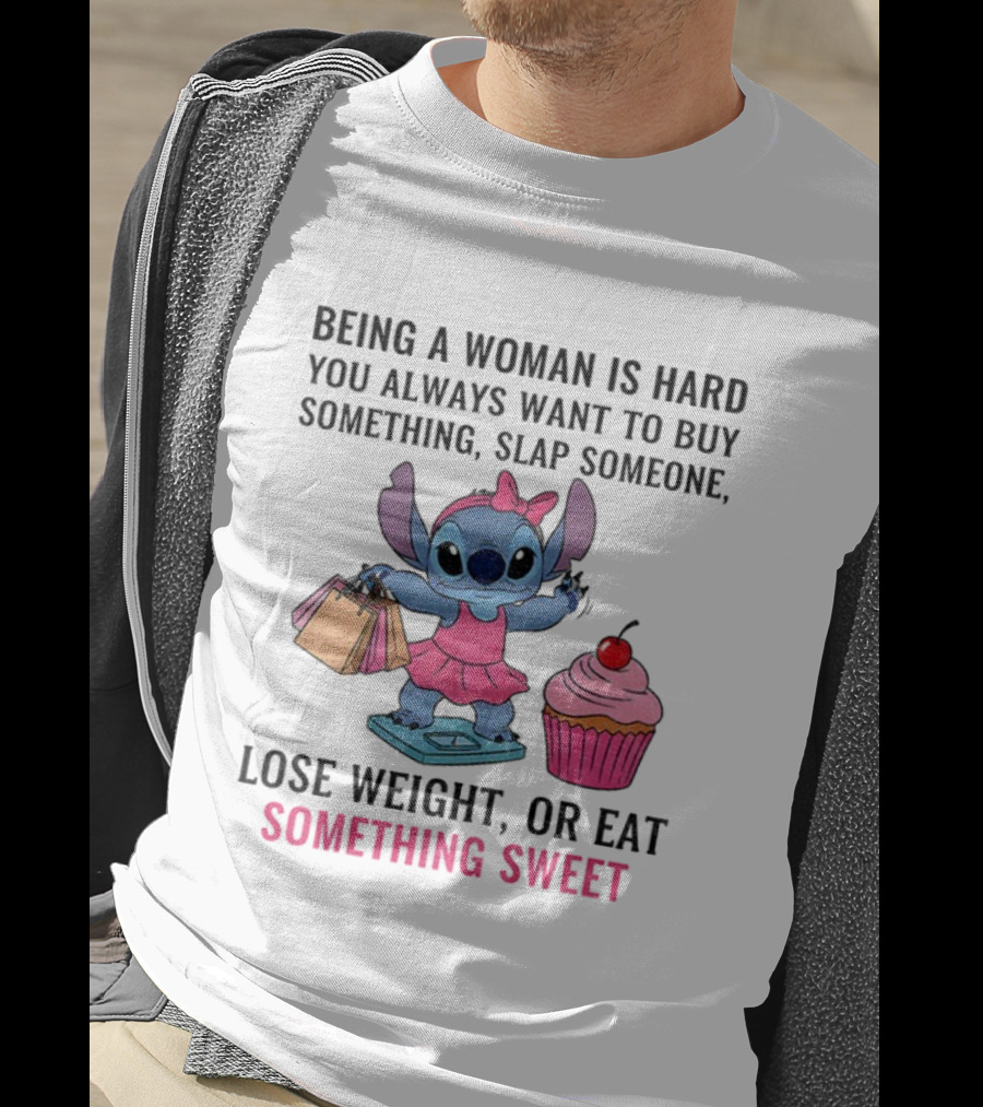 Stitch Being A Woman Is Hard You Always Want To Buy Something Slap Someone Lose Weight Or Eat Something Sweet T-Shirt