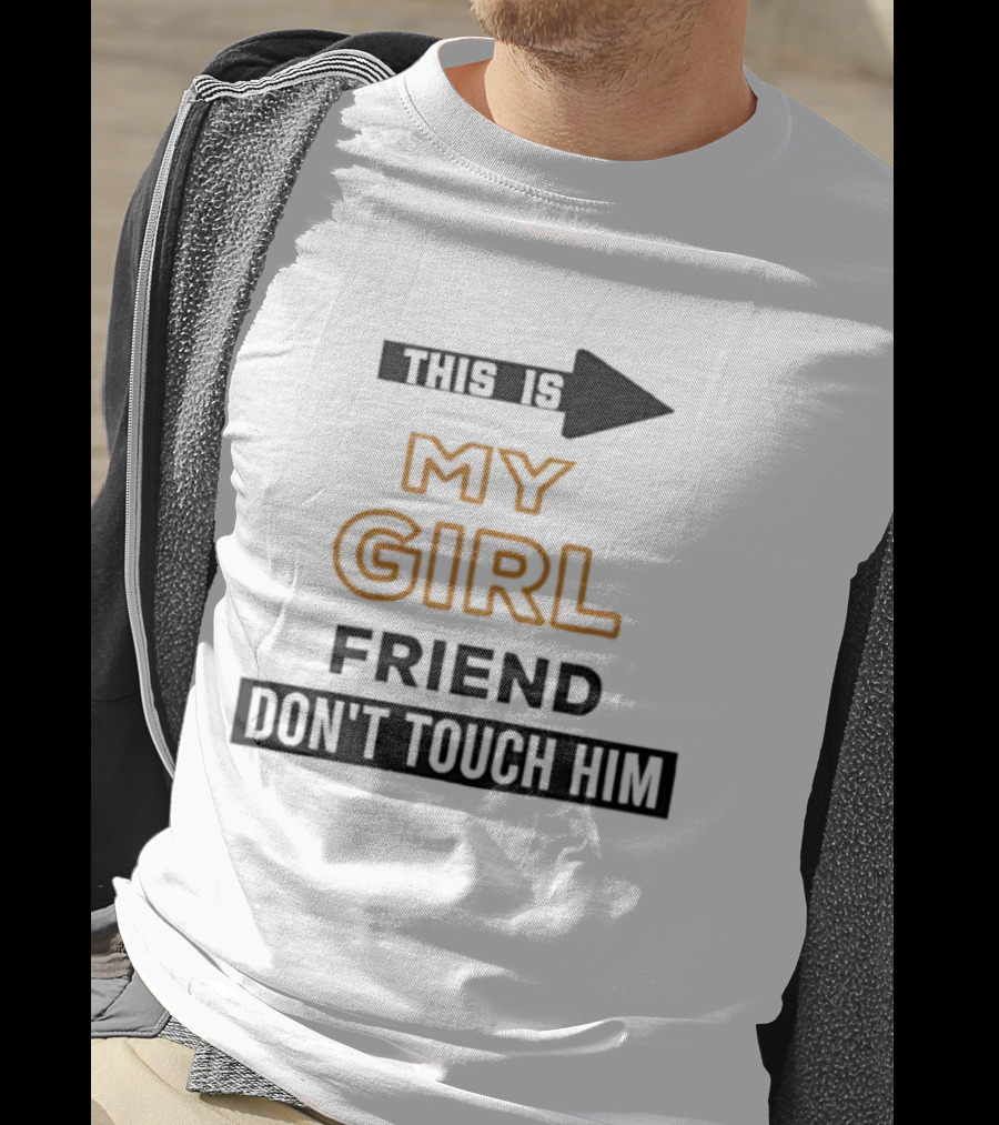 This Is My Girlfriend Friend Don't Touch Him T-Shirt