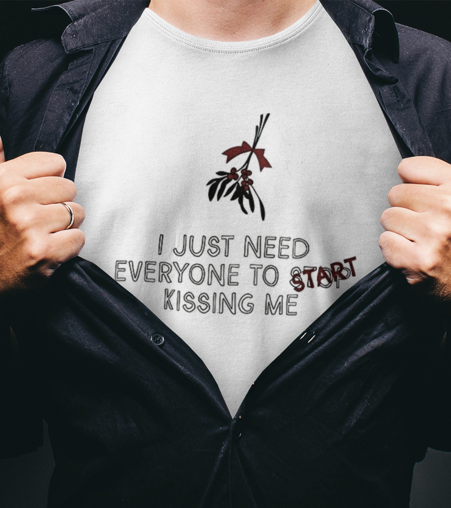 I Just Need Everyone To Start Kissing Me Mistletoe Holiday Humor T-Shirt