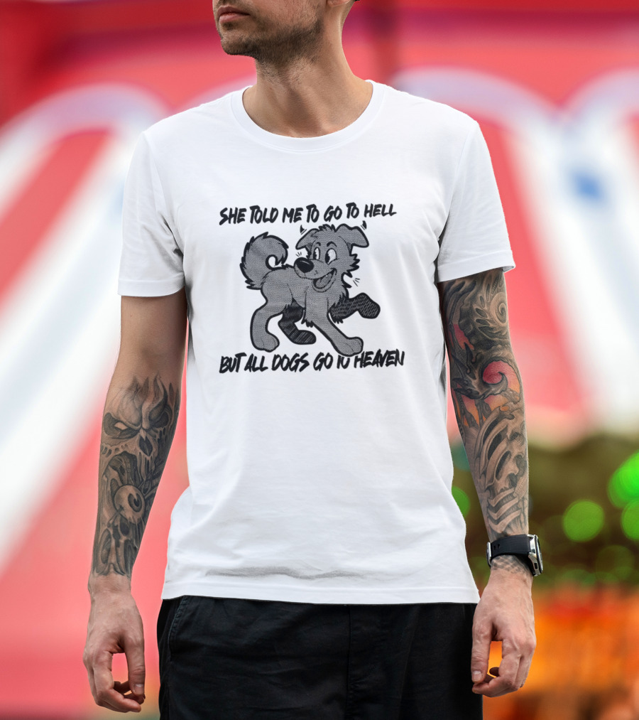 She Told Me To Go To Hell But All Dogs Go To Heaven T-Shirt
