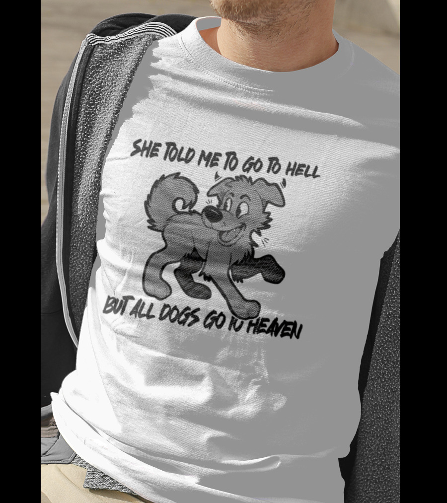 She Told Me To Go To Hell But All Dogs Go To Heaven T-Shirt