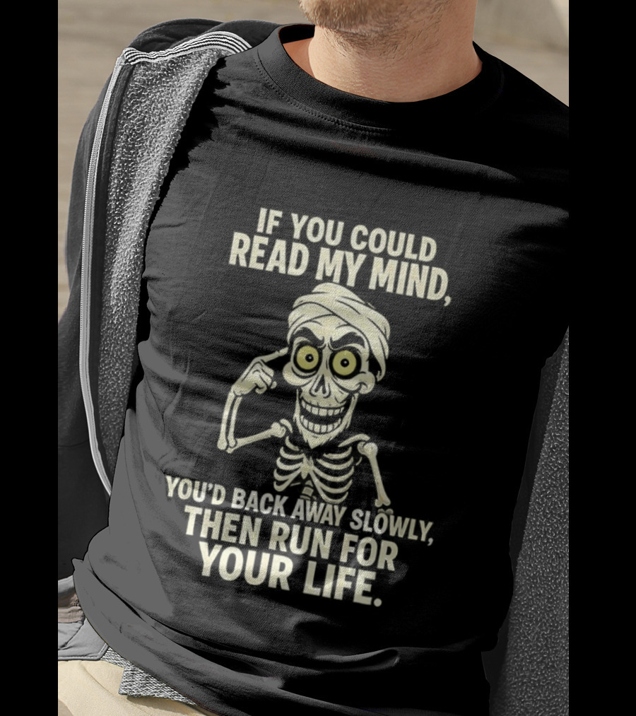 If You Could Read My Mind You’d Back Away Slowly Then Run For Your Life Skeleton T-Shirt