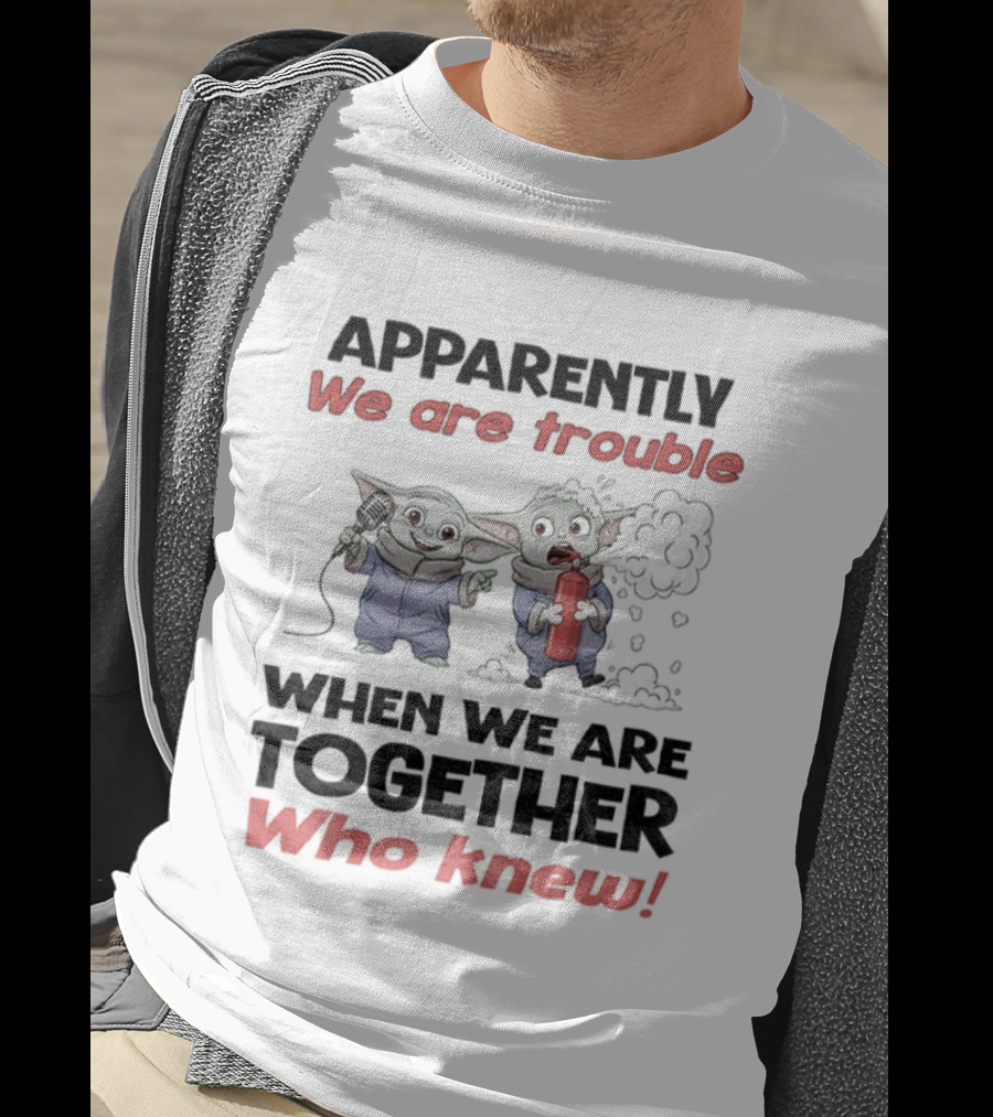 Baby Yoda Apparently We Are Trouble Together Who Knew T-Shirt