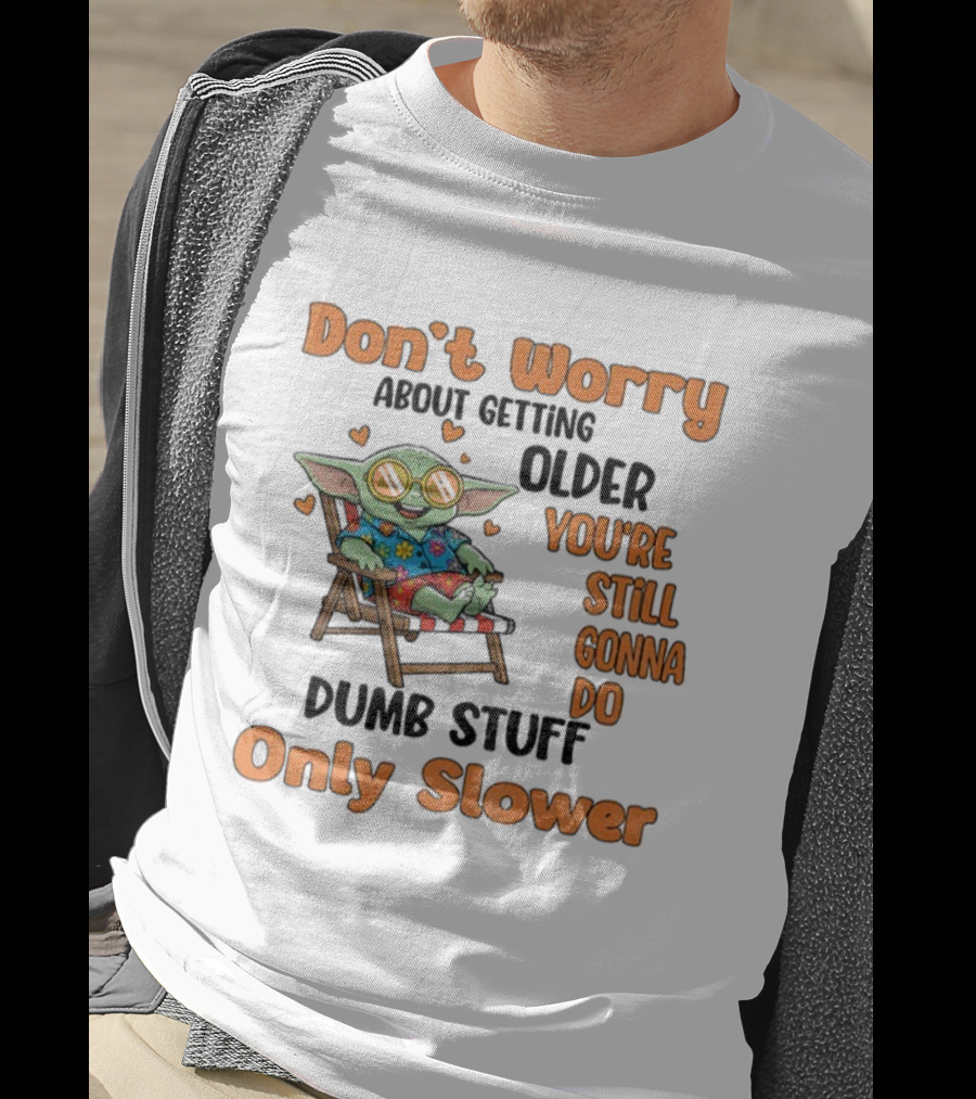 Baby Yoda Don't Worry About Getting Older You're Still Gonna Do Dumb Stuff Only Slower T-Shirt