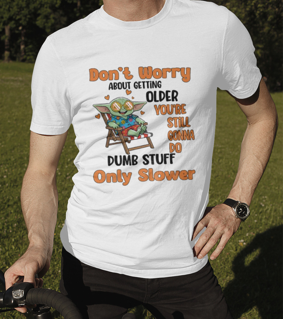 Baby Yoda Don't Worry About Getting Older You're Still Gonna Do Dumb Stuff Only Slower T-Shirt