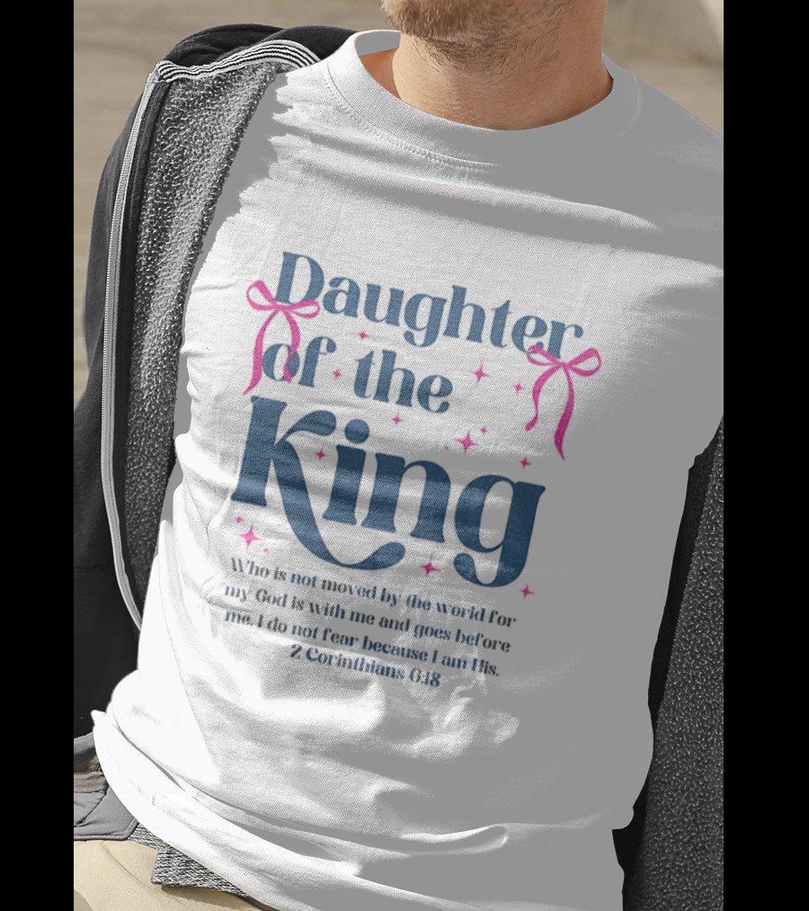 Daughter Of The King 2 Corinthians 6:18 I Do Not Fear Because I Am His T-Shirt