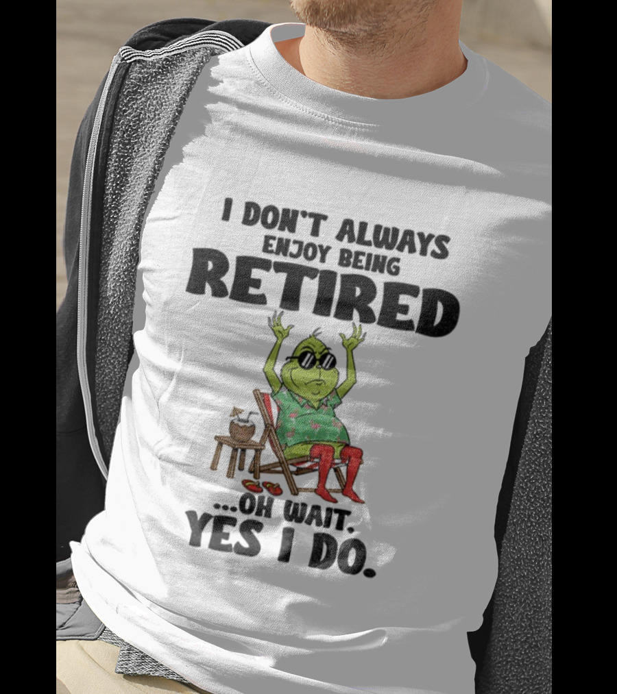 Grinch I Don’t Always Enjoy Being Retired Oh Wait Yes I Do Christmas Holiday Humor T-Shirt