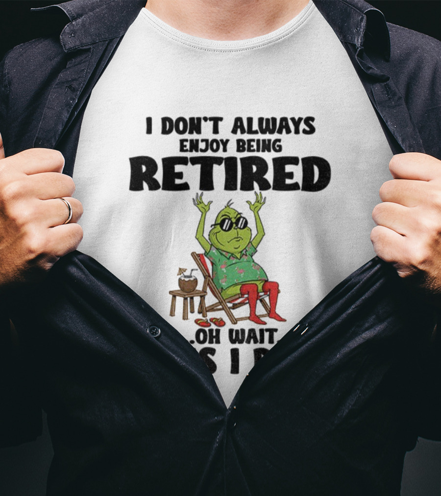 Grinch I Don’t Always Enjoy Being Retired Oh Wait Yes I Do Christmas Holiday Humor T-Shirt