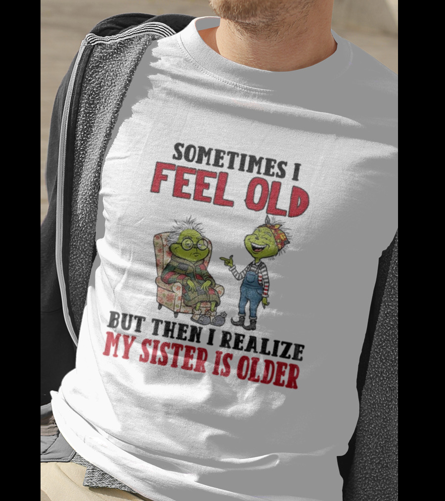 Grinch Sometimes I Feel Old My Sister Is Older Christmas Humor T-Shirt