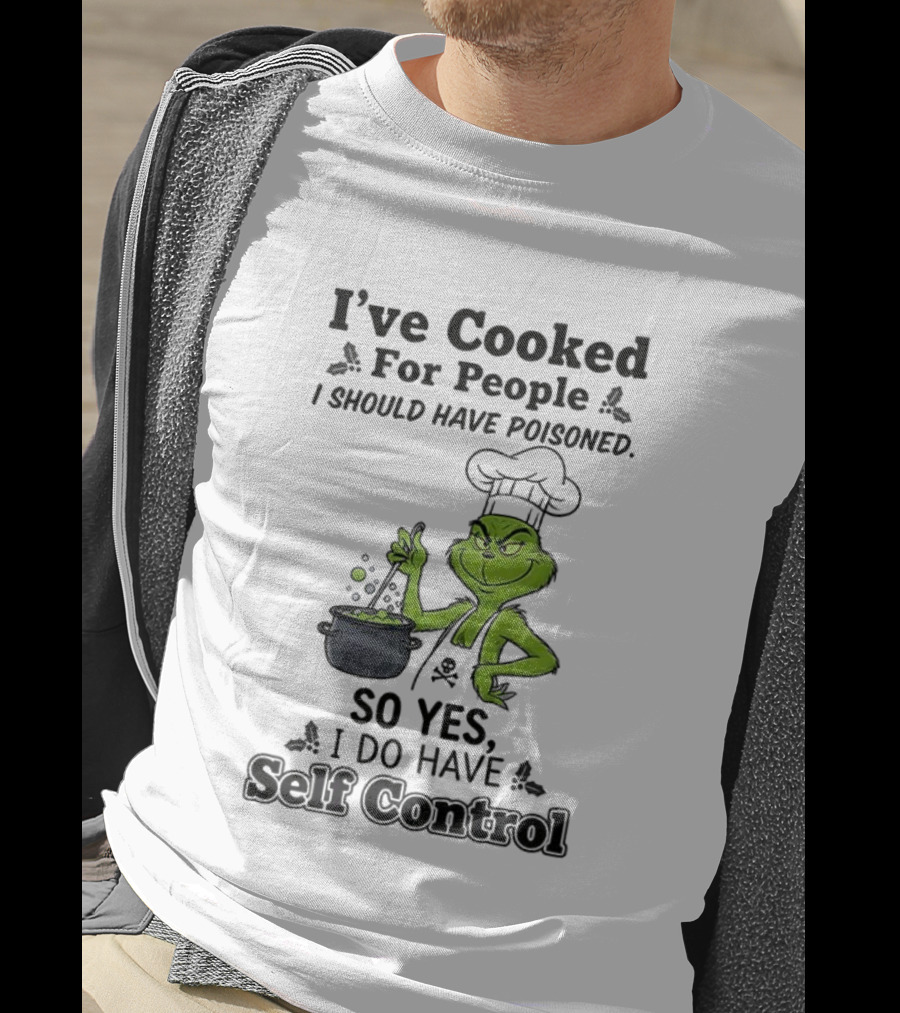 Grinch I've Cooked For People I Should Have Poisoned So Yes I Do Have Self Control T-Shirt