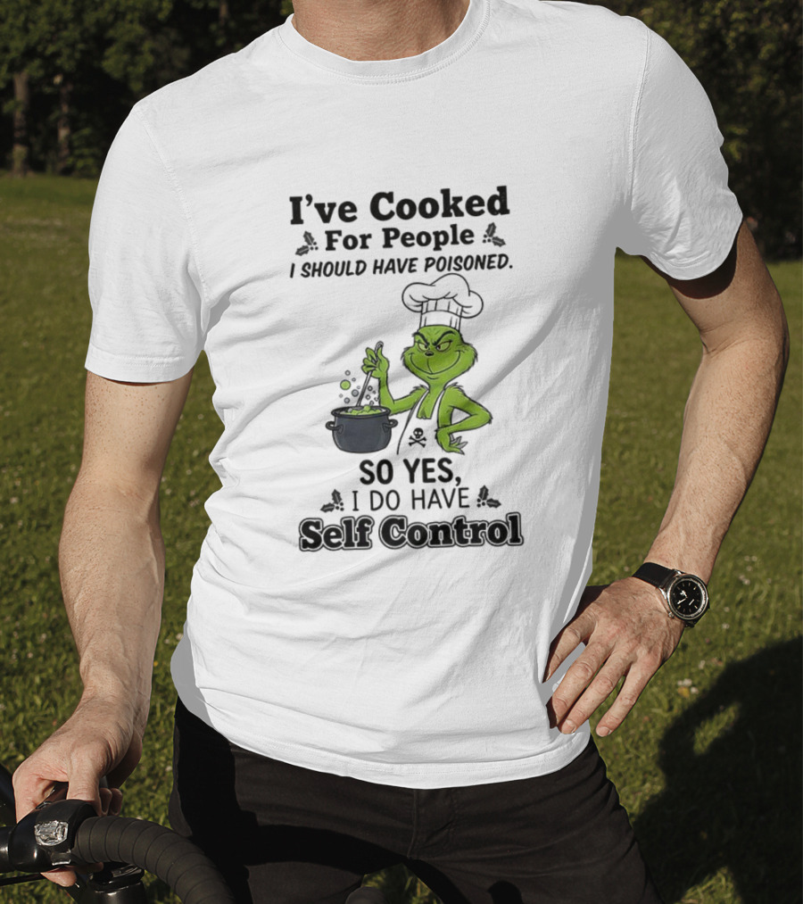 Grinch I've Cooked For People I Should Have Poisoned So Yes I Do Have Self Control T-Shirt