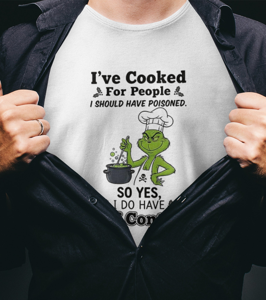 Grinch I've Cooked For People I Should Have Poisoned So Yes I Do Have Self Control T-Shirt