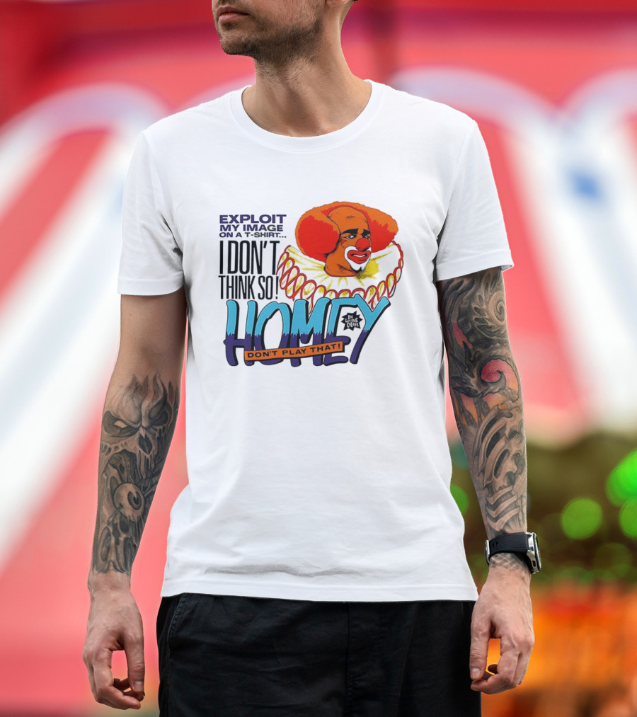 Homey The Clown I Don’t Think So Don’t Play That Exploit My Image T-Shirt