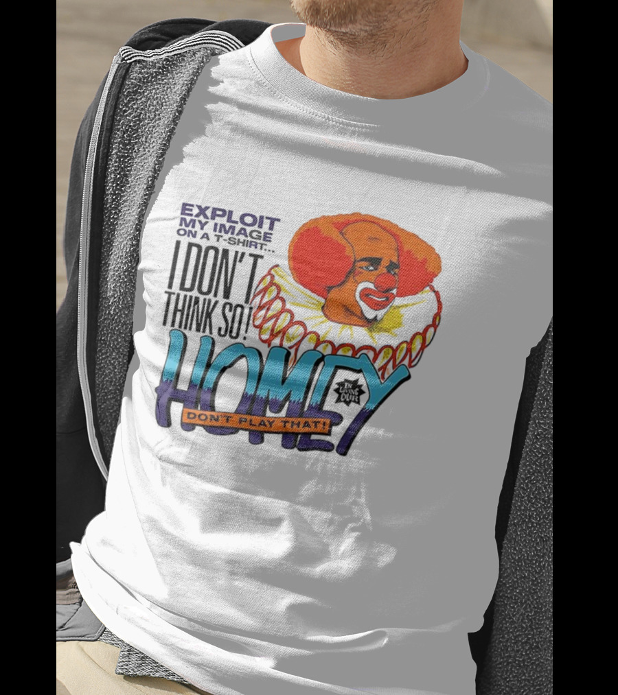 Homey The Clown I Don’t Think So Don’t Play That Exploit My Image T-Shirt