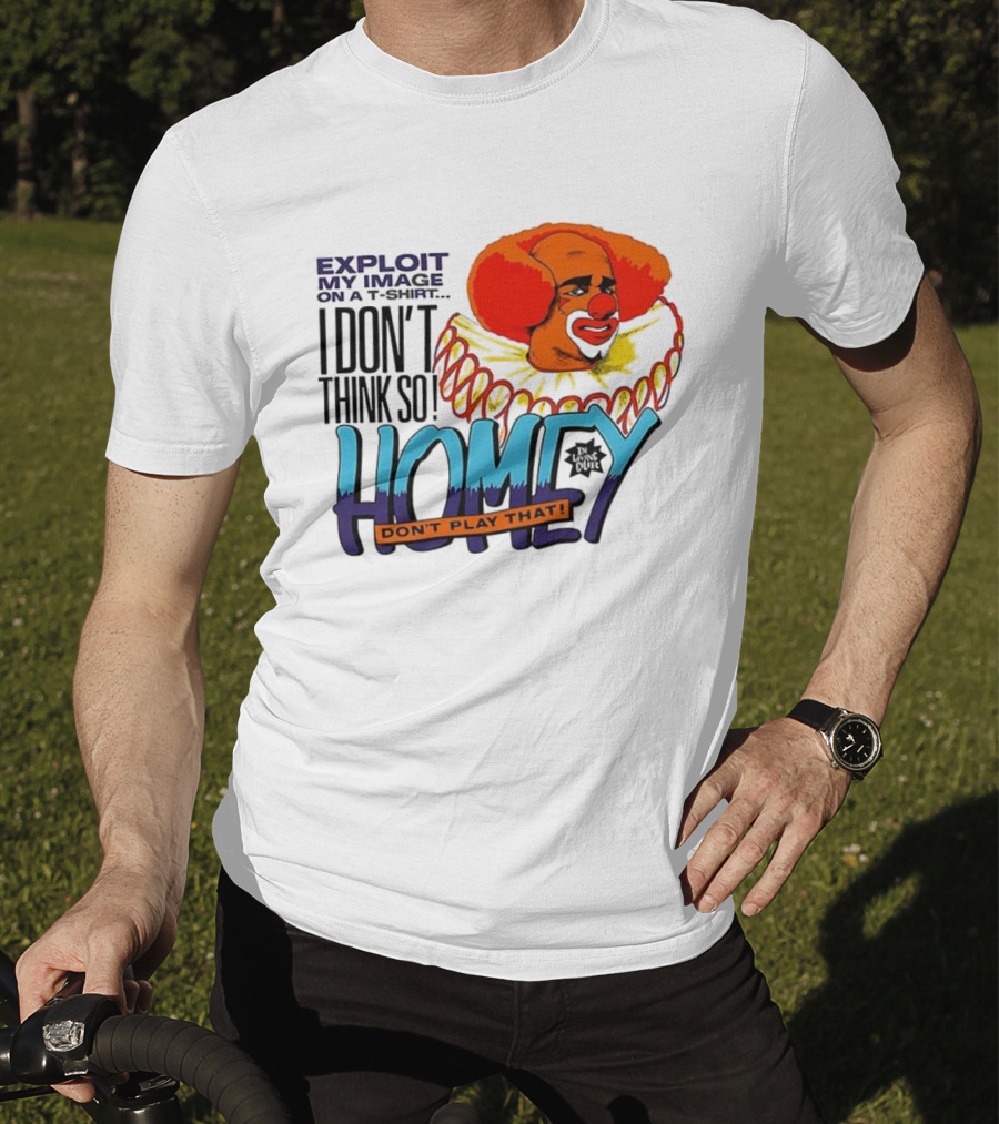 Homey The Clown I Don’t Think So Don’t Play That Exploit My Image T-Shirt