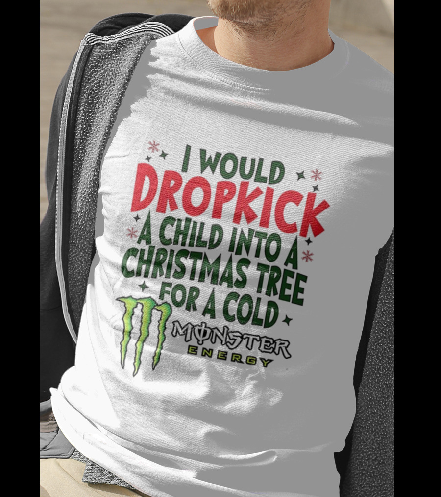 I Would Dropkick A Child Into A Christmas Tree For A Cold Monster Energy T-Shirt