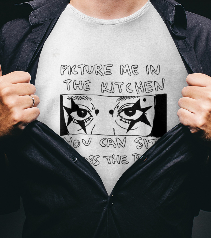 Picture Me In The Kitchen You Can Sit Across The Room Eyes Art T-Shirt
