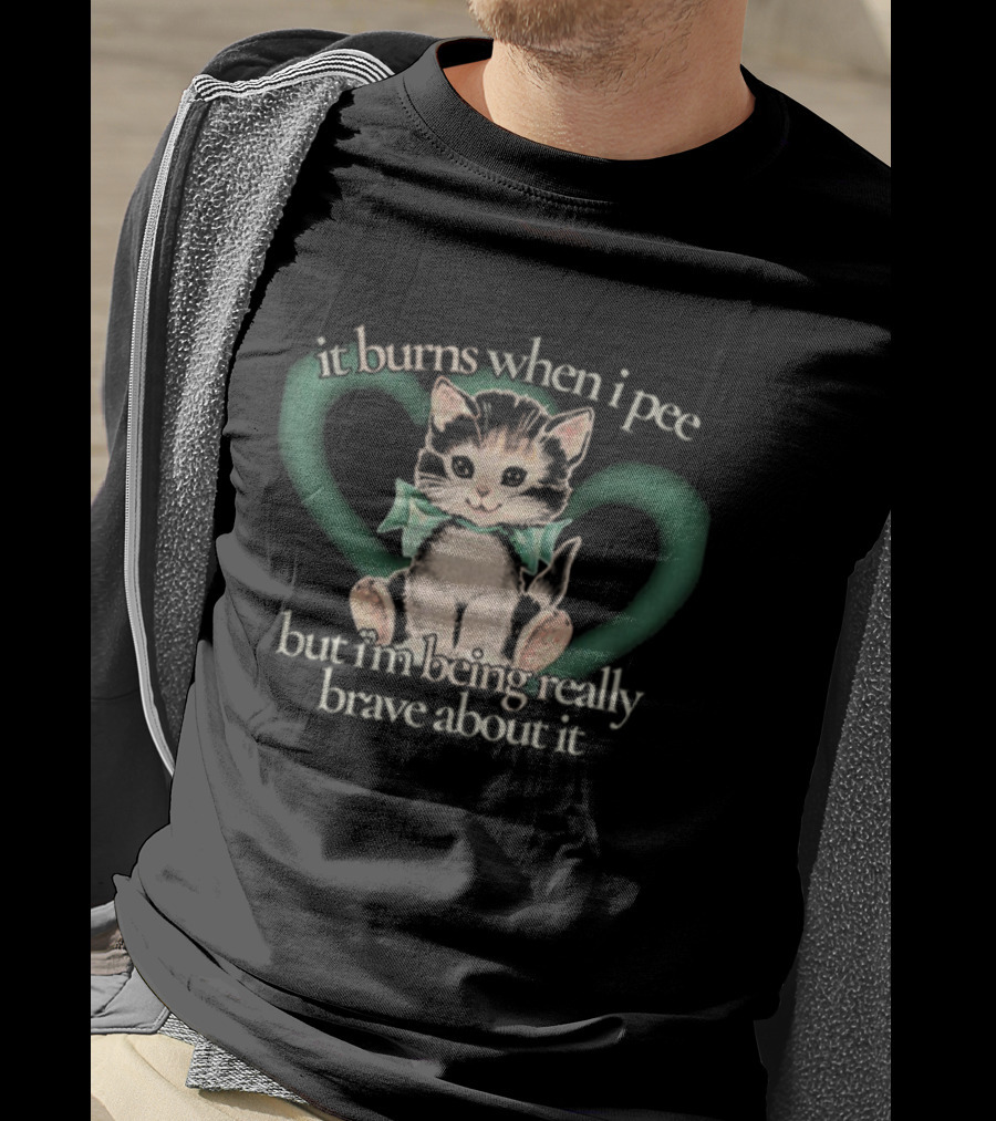 Cute Cat It Burns When I Pee But I'm Being Really Brave About It T-Shirt
