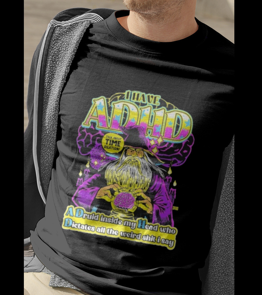 I Have ADHD A Druid Inside My Head Time Dilation Wizard Dictates All The Weird Shit I Say T-Shirt