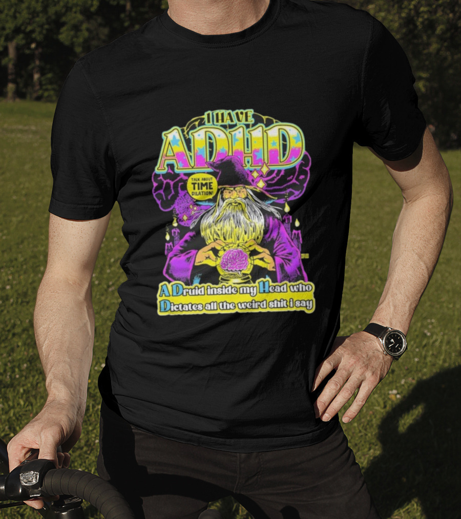 I Have ADHD A Druid Inside My Head Time Dilation Wizard Dictates All The Weird Shit I Say T-Shirt