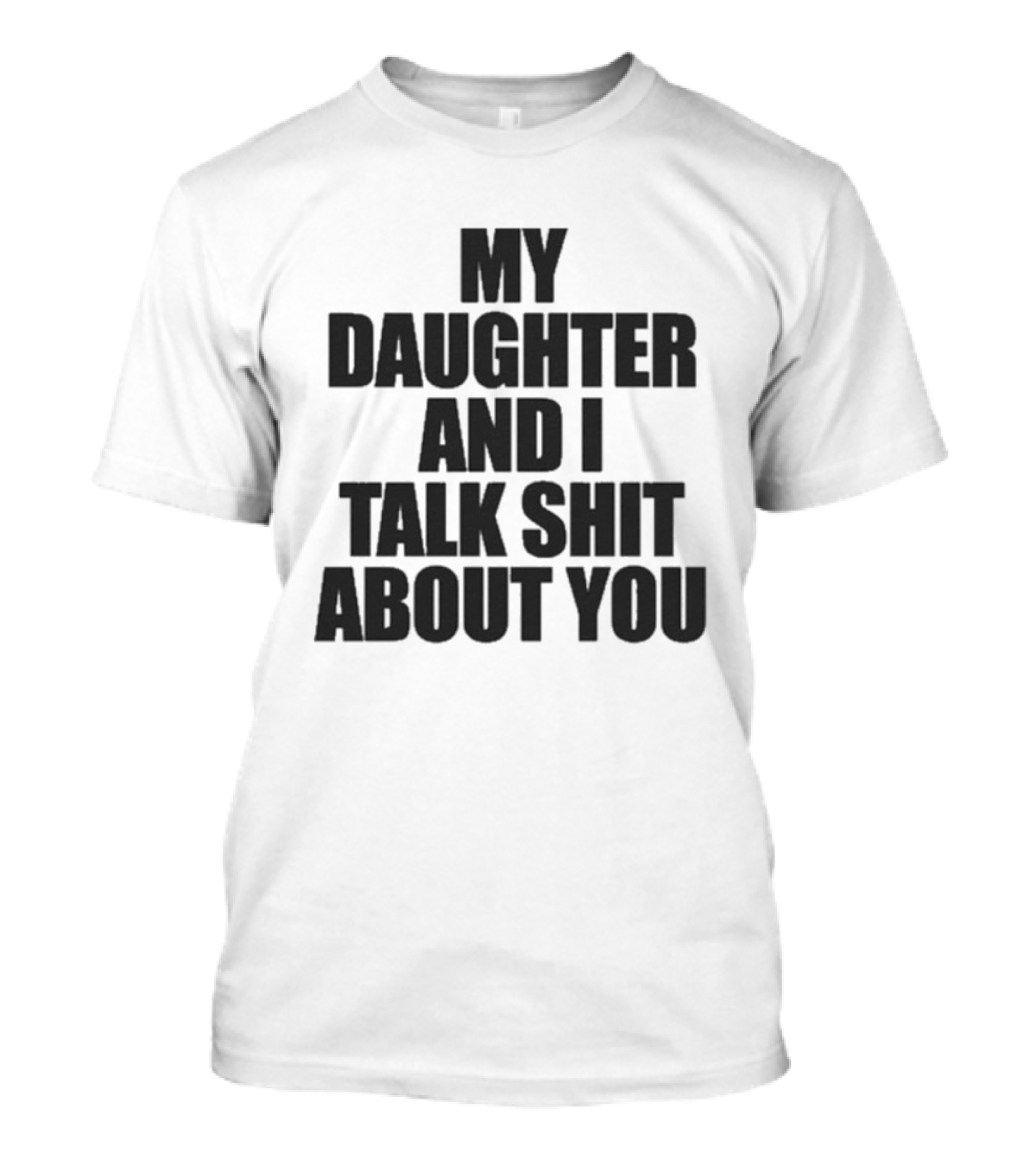 My Daughter And I Talk Shit About You T-Shirt
