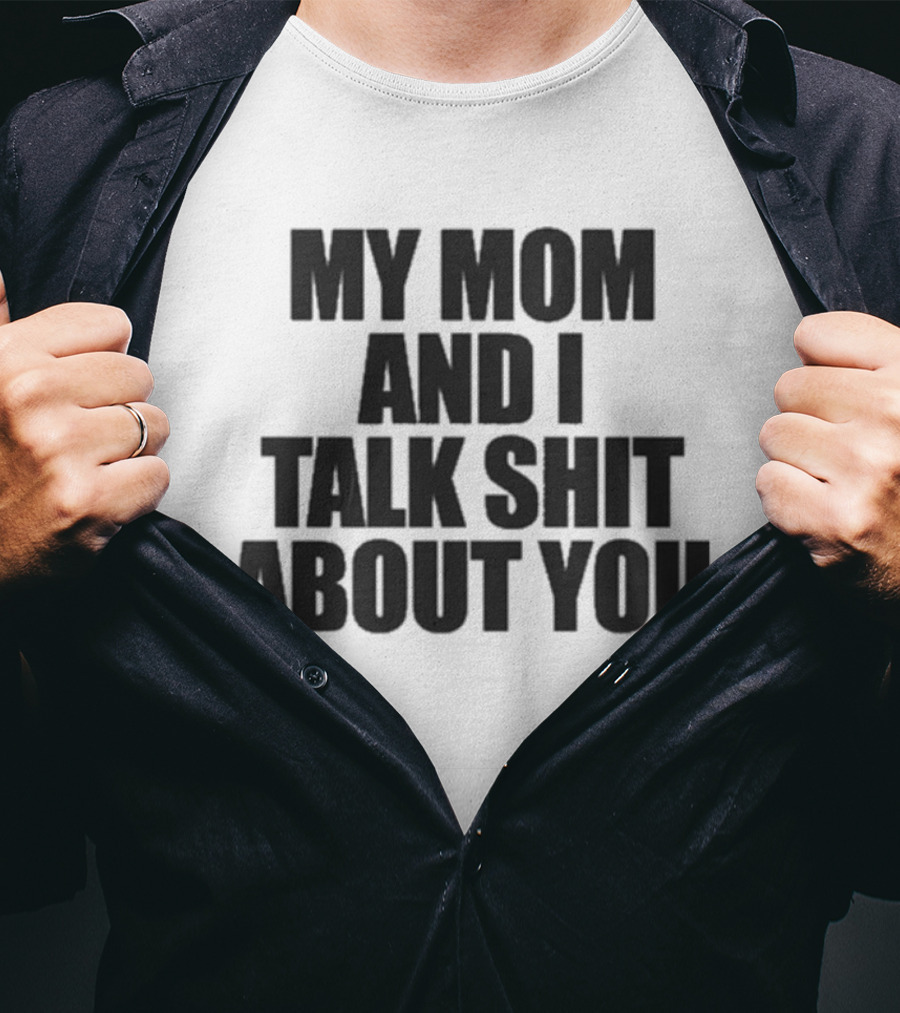 My Mom And I Talk Shit About You Bold Statement T-Shirt