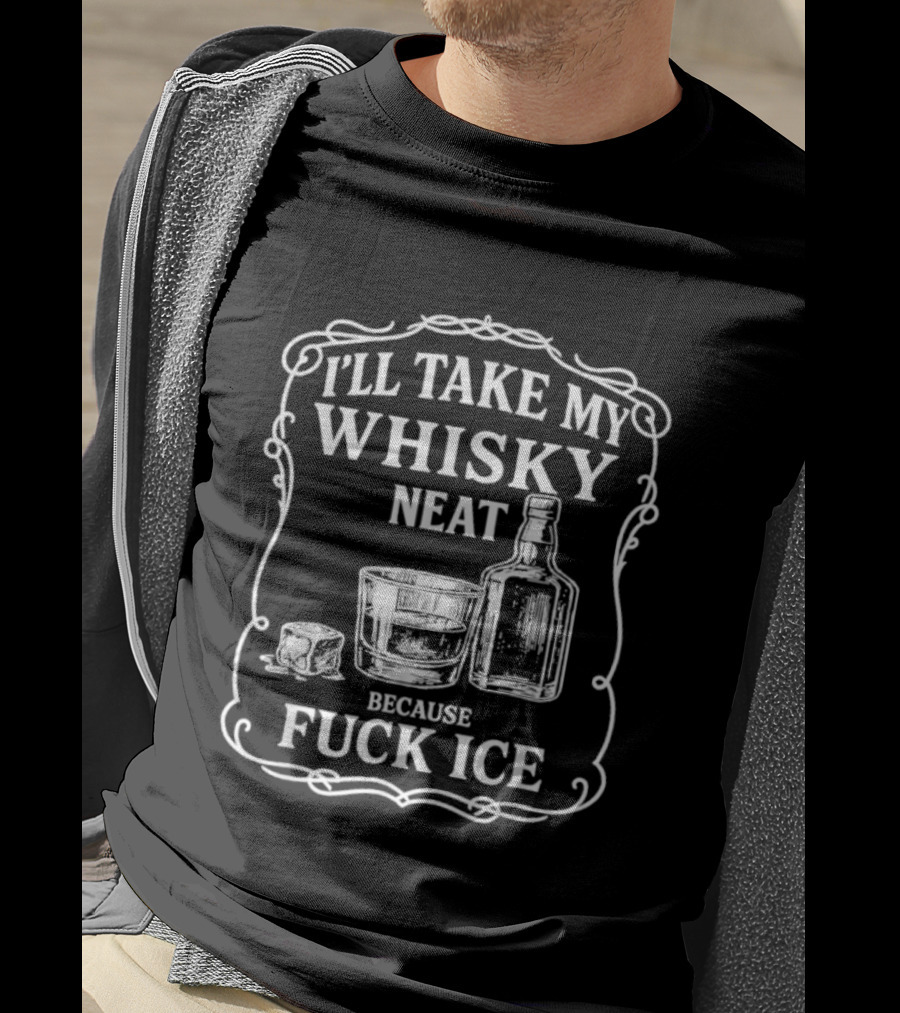 I'll Take My Whisky Neat Because Fuck Ice Bottle And Glass T-Shirt