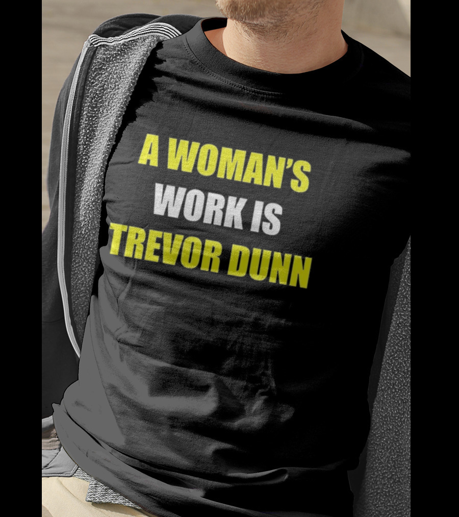 A Woman's Work Is Trevor Dunn T-Shirt