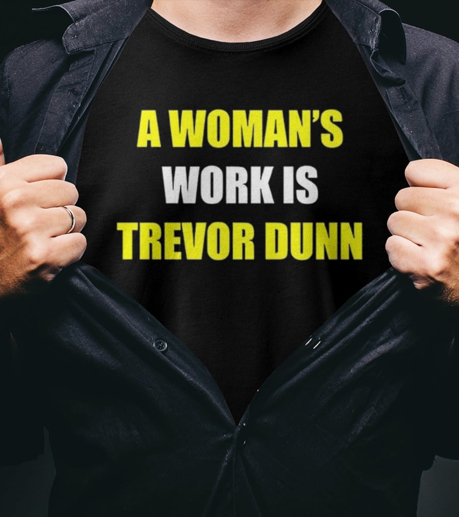 A Woman's Work Is Trevor Dunn T-Shirt