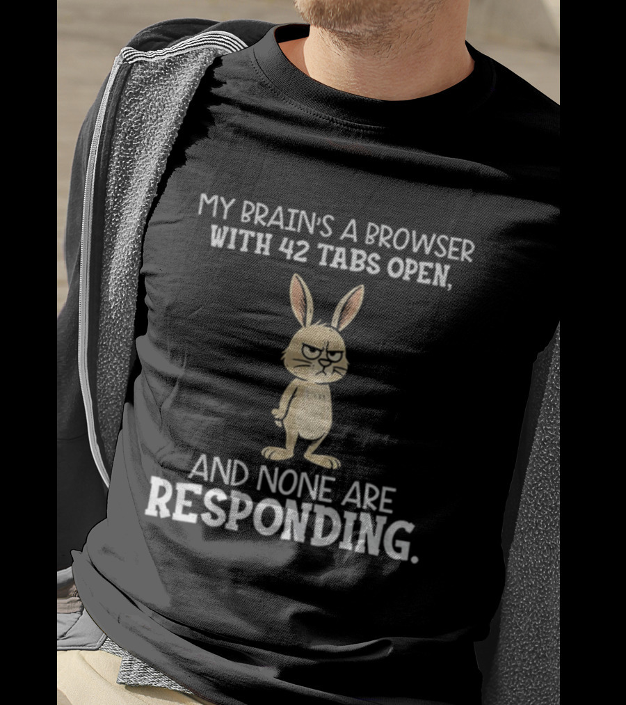 Rabbit My Brain’s A Browser With 42 Tabs Open And None Are Responding T-Shirt