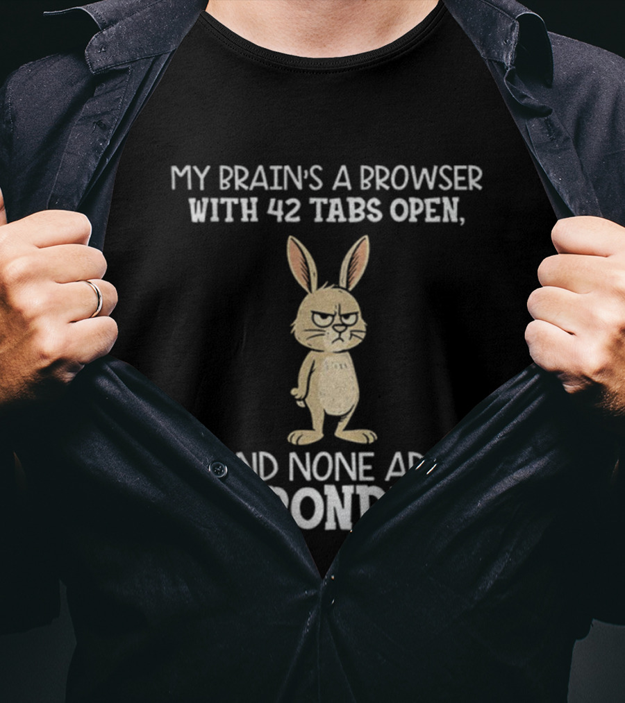 Rabbit My Brain’s A Browser With 42 Tabs Open And None Are Responding T-Shirt