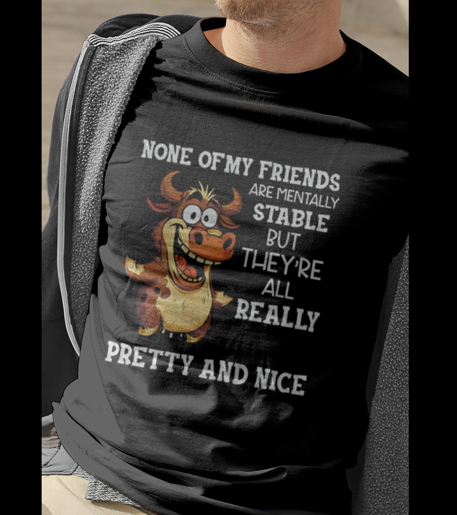 None Of My Friends Are Mentally Stable But They’re All Really Pretty And Nice Cow Illustration T-Shirt