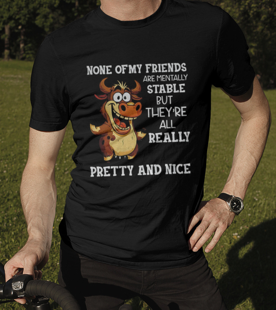None Of My Friends Are Mentally Stable But They’re All Really Pretty And Nice Cow Illustration T-Shirt