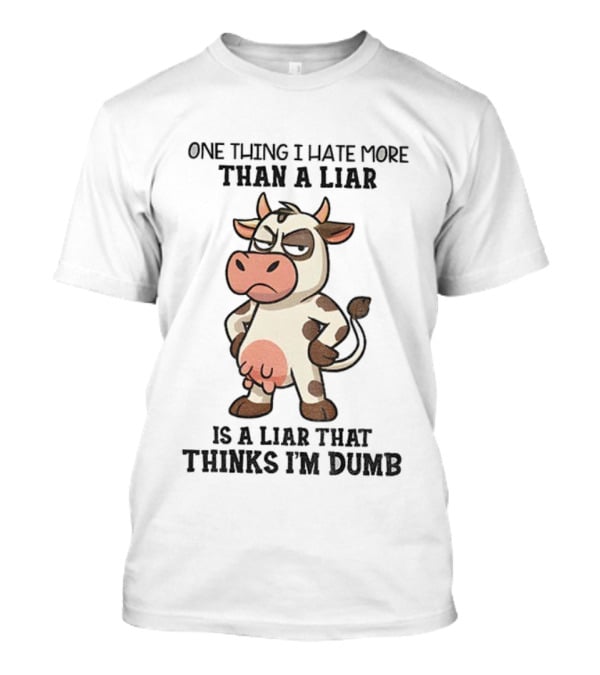 Angry Cow One Thing I Hate More Than A Liar Is A Liar That Thinks I’m Dumb T-Shirt