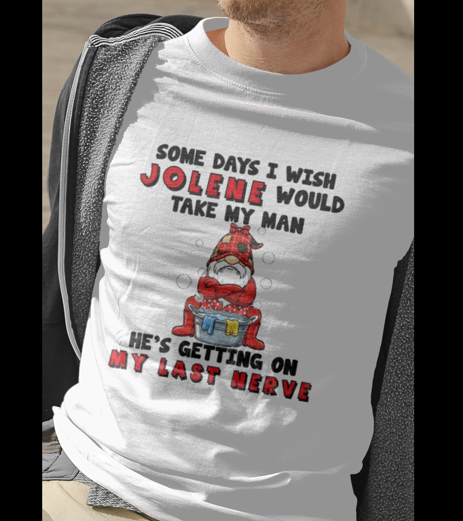 Some Days I Wish Jolene Would Take My Man He's Getting On My Last Nerve Gnome T-Shirt