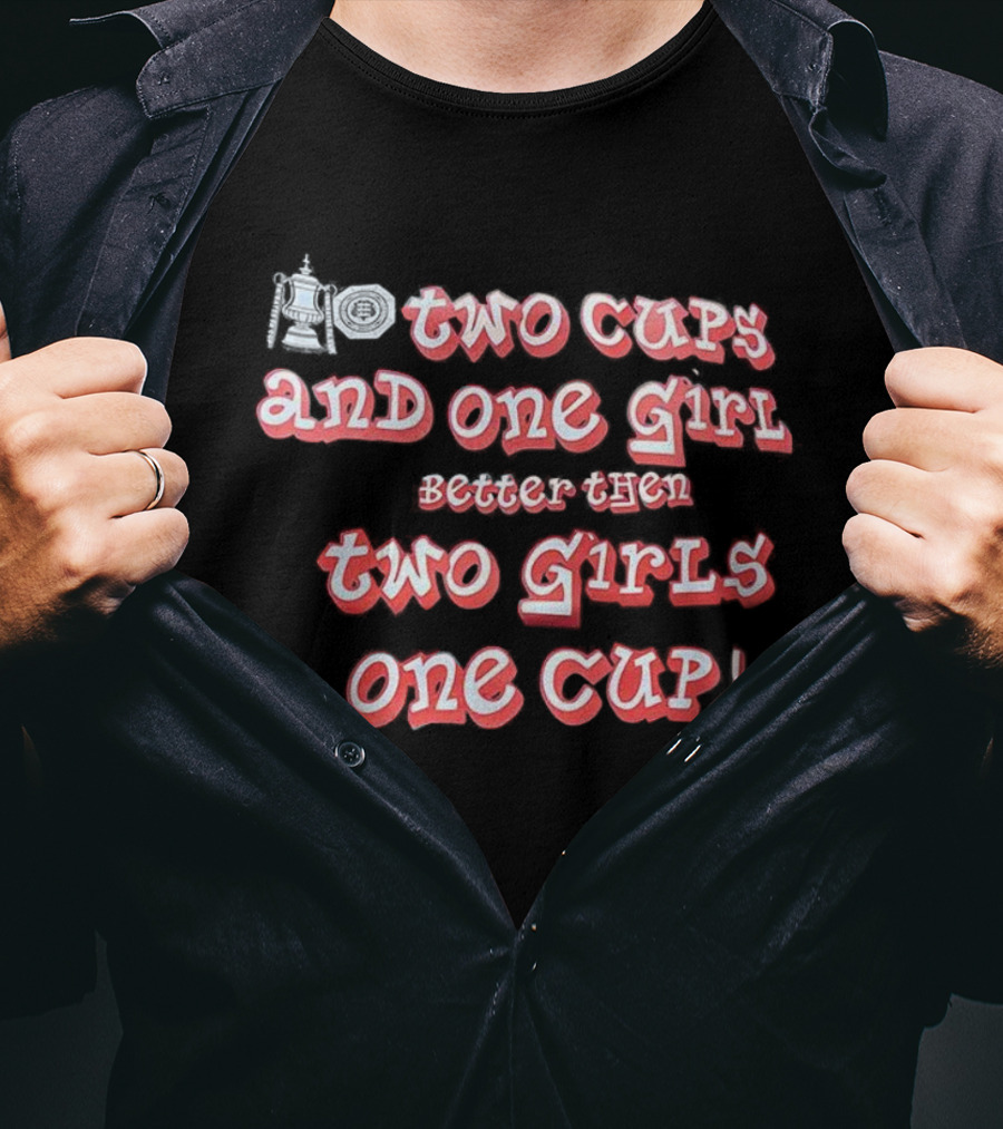 Two Cups And One Girl Better Than Two Girls One Cup T-Shirt