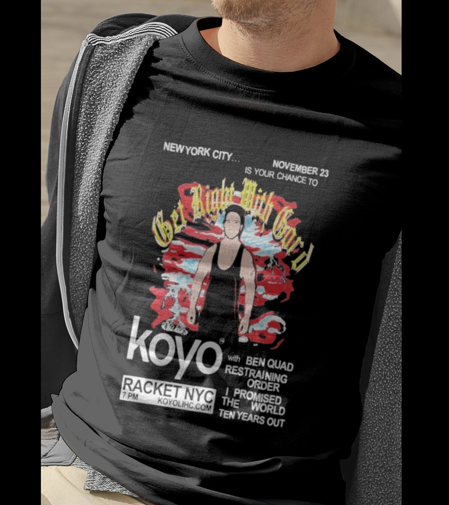 Get Right With Gord Koyo Racket NYC November 23 Restraining Order Ben Quad I Promised Ten Years Out T-Shirt