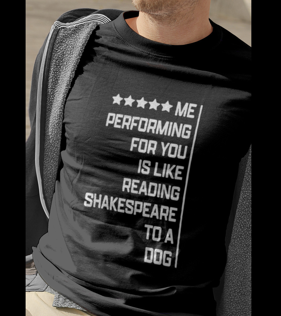 Five Star Me Performing For You Is Like Reading Shakespeare To A Dog T-Shirt
