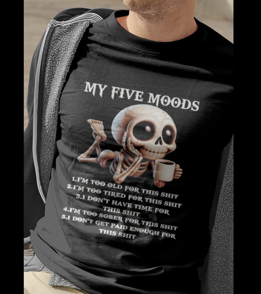 My Five Moods Skeleton Humor Too Old Too Tired Don’t Have Time Too Sober Don't Get Paid Enough T-Shirt