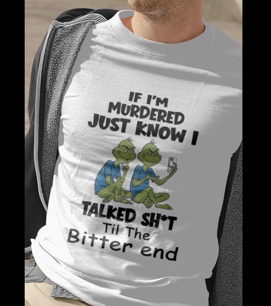 Grinches If I'm Murdered Just Know I Talked Sh*t Til The Bitter End T-Shirt