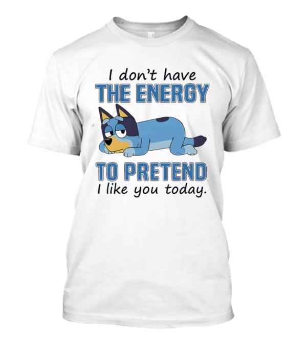 Bluey I Don’t Have The Energy To Pretend I Like You Today  T-Shirt