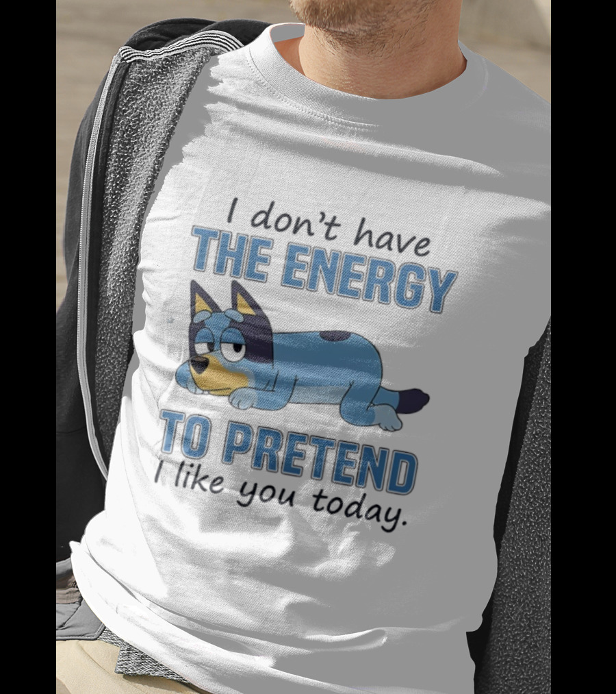 Bluey I Don’t Have The Energy To Pretend I Like You Today  T-Shirt