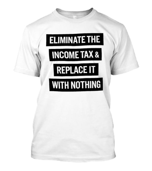 Eliminate The Income Tax Replace It With Nothing Economic Philosophy T-Shirt
